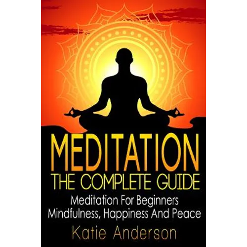 Meditation: The Complete Guide: Meditation For Beginners, Mindfulness, Happiness & Peace - Paperback