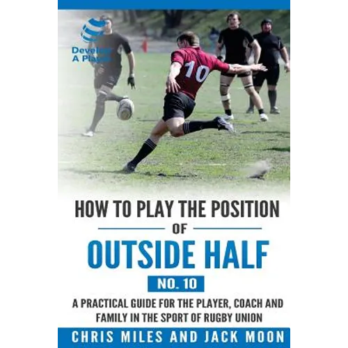 How to play the position of Outside-half (No. 10): A practical guide for the player, coach and family in the sport of rugby union - Paperback