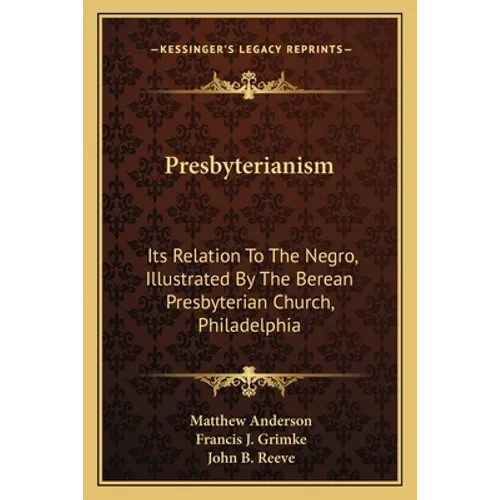 Presbyterianism: Its Relation To The Negro, Illustrated By The Berean Presbyterian Church, Philadelphia - Paperback