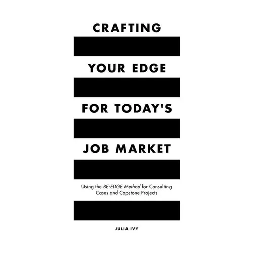 Crafting Your Edge for Today's Job Market: Using the Be-Edge Method for Consulting Cases and Capstone Projects - Paperback