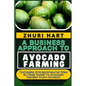 A Business Approach to Avocado Farming: Complete Entrepreneurial Step By Step Guide To Avocado Garden From Scratch - Paperback