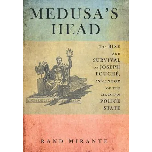 Medusa's Head: The Rise and Survival of Joseph Fouché, Inventor of the Modern Police State - Hardcover