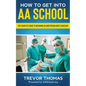 How to Get Into AA School: The Complete Guide to Becoming an Anesthesiologist Assistant - Paperback