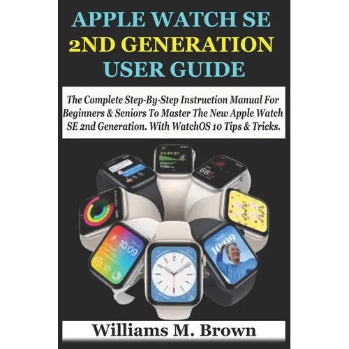Apple Watch Se 2nd Generation User Guide: The Complete Step-By-Step Instruction Manual For Beginners & Seniors To Master The New Apple Watch SE 2nd Ge - Paperback