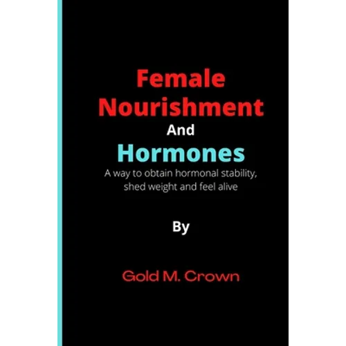 Female Nourishment and Hormones: A way to obtain hormonal stability, shed weight and feel alive - Paperback