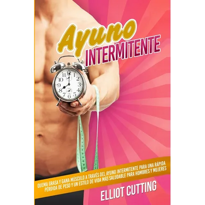 Ayuno Intermitente: Quema Grasa y Gana Músculo a Través Del Ayuno Intermitente para una Rápida Pérdida de Peso y un Estilo de Vida Más Saludable para - Paperback