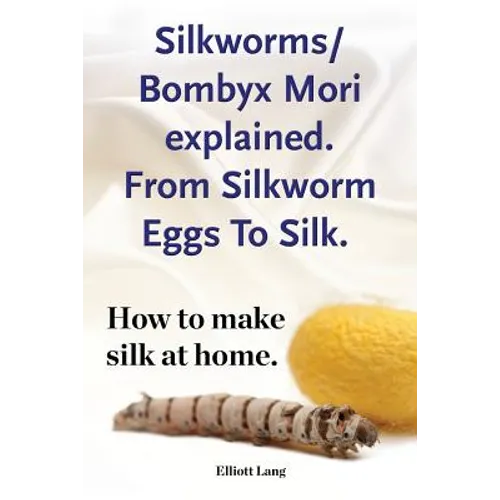 Silkworms Bombyx Mori explained. From Silkworm Eggs To Silk. How to make silk at home. - Paperback