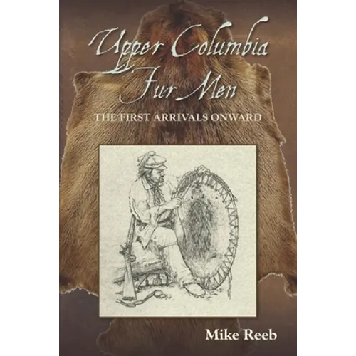 Upper Columbia Fur Men: The First Arrivals Onward - Paperback