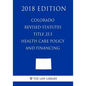 Colorado Revised Statutes - Title 25.5 - Health Care Policy and Financing (2018 Edition) - Paperback