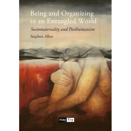 Being and Organizing in an Entangled World: Sociomateriality and Posthumanism - Paperback