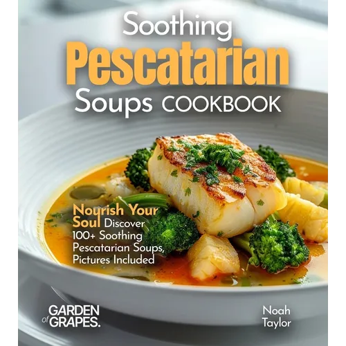 Soothing Pescatarian Soups Cookbook: Nourish Your Sou - Discover 100+ Soothing Pescatarian Soups, Pictures Included - Paperback