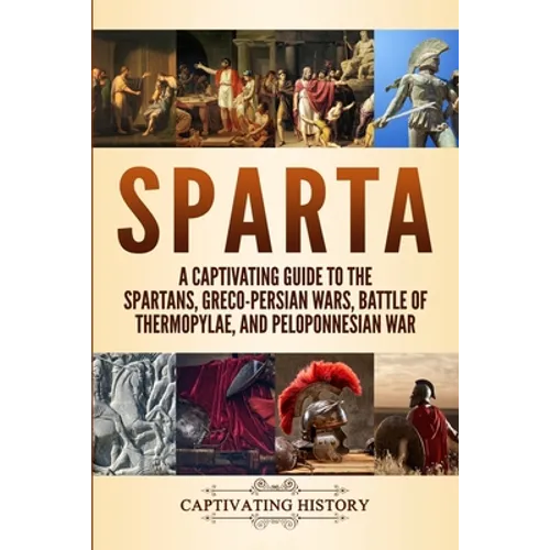 Sparta: A Captivating Guide to the Spartans, Greco-Persian Wars, Battle of Thermopylae, and Peloponnesian War - Paperback
