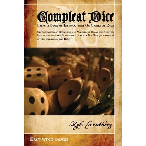 Compleat Dice - Being a Book of Instructions on Games of Dice: Or the Compleat Rules for All Manner of Usual and Genteel Games Wherein the Player May - Paperback