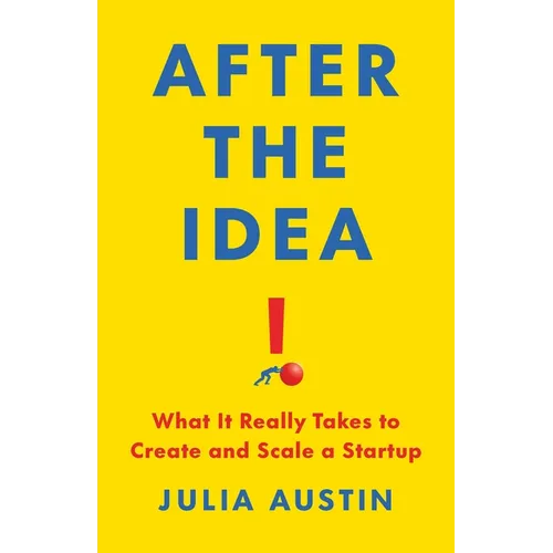 After the Idea: What It Really Takes to Create and Scale a Startup - Hardcover
