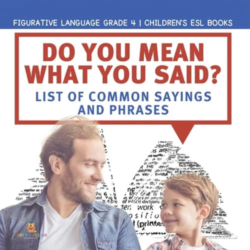 Do You Mean What You Said? List of Common Sayings and Phrases Figurative Language Grade 4 Children's ESL Books - Paperback