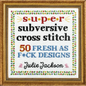 Super Subversive Cross Stitch: 50 Fresh as F*ck Designs - Hardcover