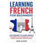 Learning French for Beginners: 1222 Phrases to Learn French and Grow your Vocabulary in the Easiest and Most Effective (Complete French Phrasebook) - Paperback