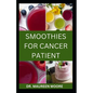 Smoothies for Cancer Patient: Delicious And Healthy Smoothies Recipes To Prevent Cancer Disease - Paperback