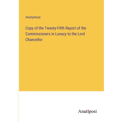 Copy of the Twenty-Fifth Report of the Commissioners in Lunacy to the Lord Chancellor - Paperback