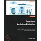 Practical Arduino Robotics: A hands-on guide to bringing your robotics ideas to life using Arduino - Paperback