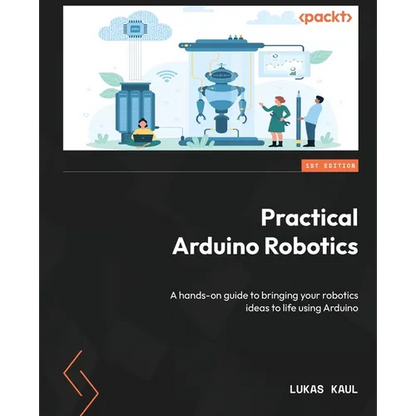 Practical Arduino Robotics: A hands-on guide to bringing your robotics ideas to life using Arduino - Paperback
