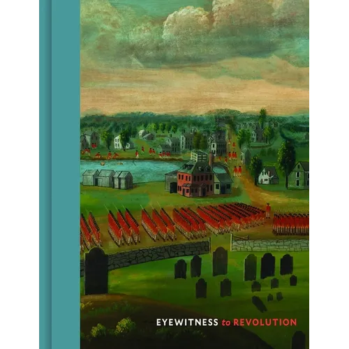 Eyewitness to Revolution: The American Revolution Collection at the Concord Museum - Hardcover