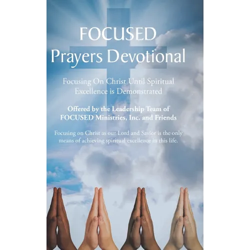 FOCUSED Prayers Devotional: Focusing On Christ Until Spiritual Excellence is Demonstrated - Hardcover