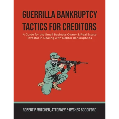 Guerrilla Bankruptcy Tactics For Creditors: A Guide for the Small Business Owner & Real Estate Investor in Dealing with Debtor Bankruptcies - Paperback