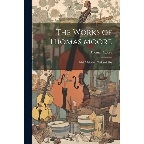 The Works of Thomas Moore: Irish Melodies. National Airs - Paperback