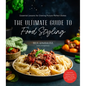 The Ultimate Guide to Food Styling: Essential Lessons for Creating Picture-Perfect Dishes - Paperback