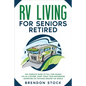 RV Living for Seniors Retired: The Complete Guide to Full-Time Nomad Life as a Retiree. Start Today Your Motorhome Adventure on the Road Around the W - Paperback