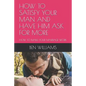 How to Satisfy Your Man and Have Him Ask for More: How to Make Your Marriage Work - Paperback