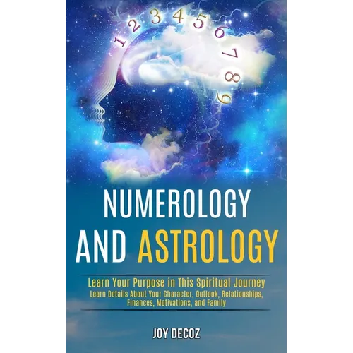Numerology and Astrology: Learn Details About Your Character, Outlook, Relationships, Finances, Motivations, and Family (Learn Your Purpose in T - Paperback