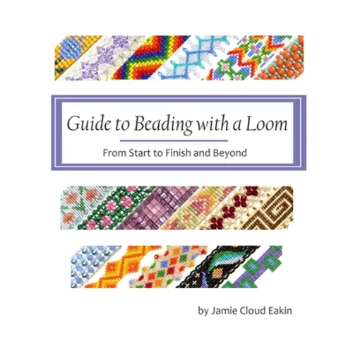 Guide to Beading with a Loom: From Start to Finish and Beyond - Paperback