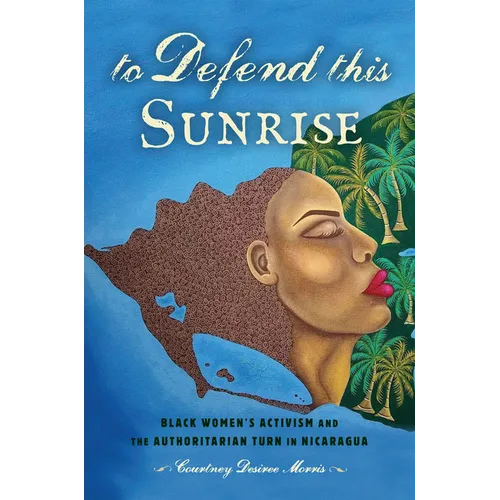 To Defend This Sunrise: Black Women's Activism and the Authoritarian Turn in Nicaragua - Paperback