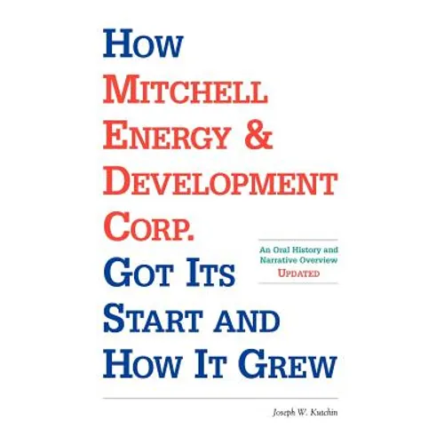 How Mitchell Energy & Development Corp. Got Its Start and How It Grew: An Oral History and Narrative Overview - Paperback