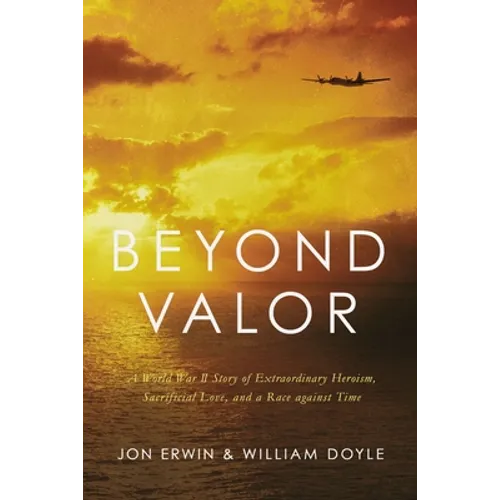 Beyond Valor: A World War II Story of Extraordinary Heroism, Sacrificial Love, and a Race Against Time - Paperback