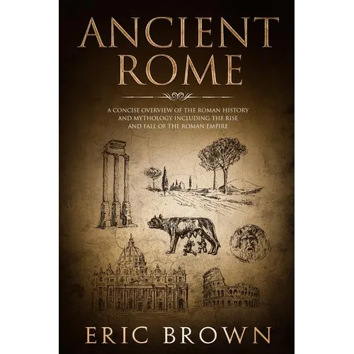 Ancient Rome: A Concise Overview of the Roman History and Mythology Including the Rise and Fall of the Roman Empire - Paperback