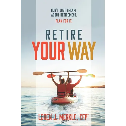 Retire Your Way: Don't Just Dream About Retirement, Plan For It - Paperback