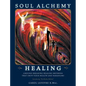 Soul Alchemy Healing: Ground-Breaking Healing Methods That Shift Your Health And Paradigms - Hardcover