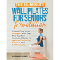 The 10-Minute Wall Pilates for Seniors Revolution: Unleash Your Inner Strength with this Step-by-Step Illustrated Guide for Ageless Flexibility, Balan - Paperback