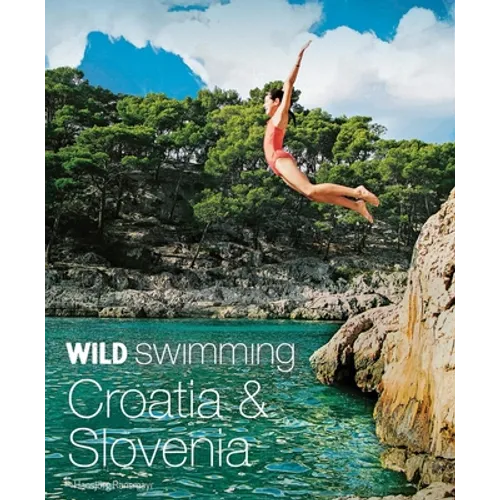 Wild Swimming Croatia & Slovenia: 120 Most Beautiful Lakes, Rivers & Waterfalls - Paperback
