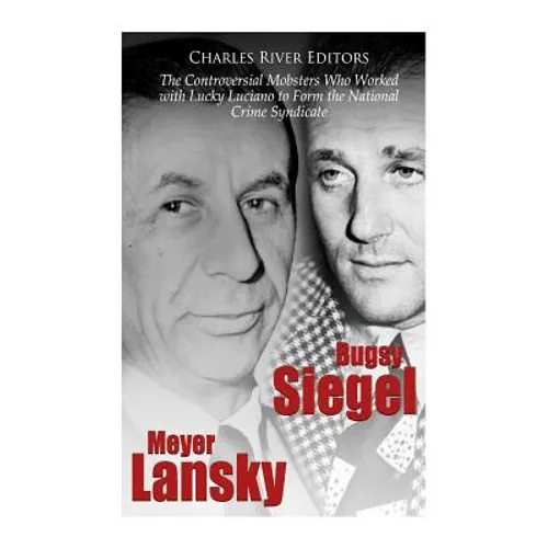 Bugsy Siegel and Meyer Lansky: The Controversial Mobsters Who Worked with Lucky Luciano to Form the National Crime Syndicate - Paperback