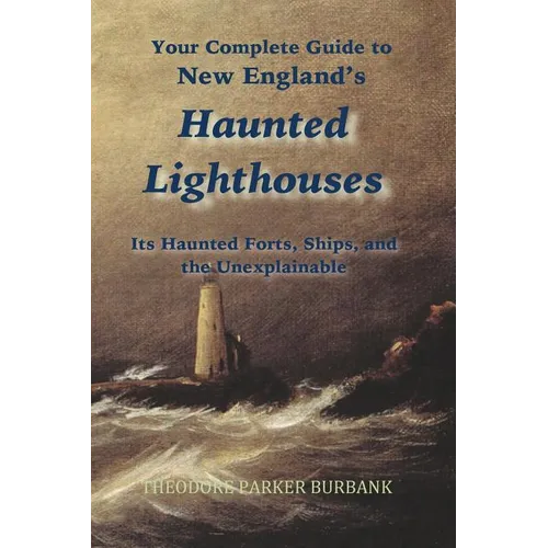 New England's Haunted Lighthouses: Complete Guide to New England's Haunted Lighthouses, Ships, Forts and the Unexplainable - Paperback