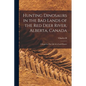 Hunting Dinosaurs in the bad Lands of the Red Deer River, Alberta, Canada; a Sequel to The Life of a Fossil Hunter - Paperback