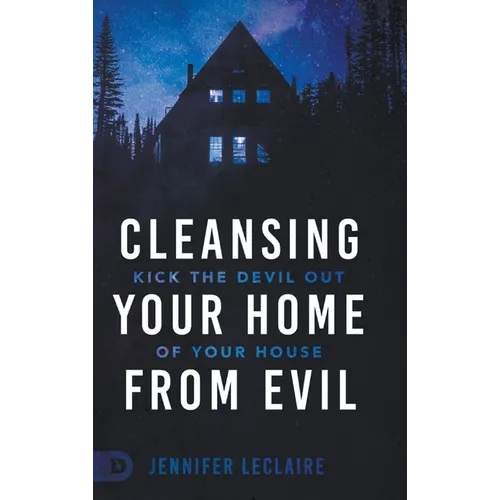 Cleansing Your Home From Evil: Kick the Devil Out of Your House - Hardcover
