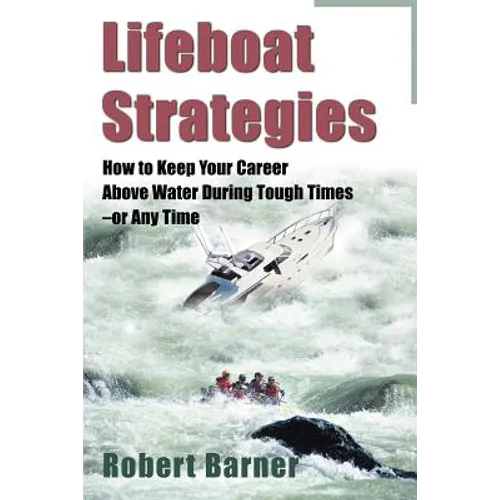 Lifeboat Strategies: How to Keep Your Career Above Water During Tough Times--Or Any Time - Paperback
