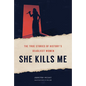 She Kills Me: The True Stories of History's Deadliest Women - Hardcover