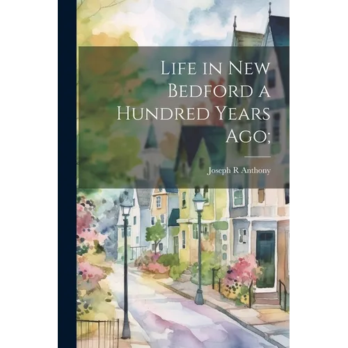 Life in New Bedford a Hundred Years ago; - Paperback