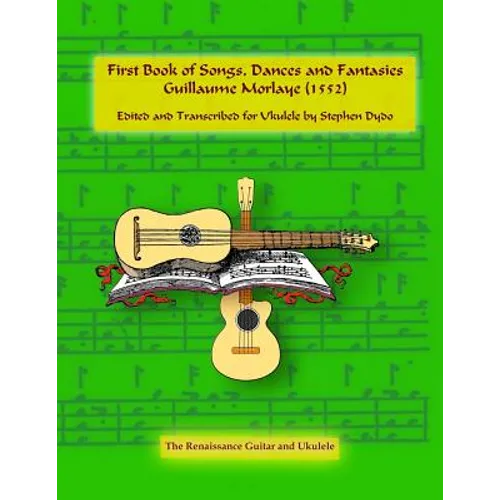 First Book of Songs, Dances and Fantasies Guillaume Morlaye (1552): Edited and Transcribed for Ukulele - Paperback